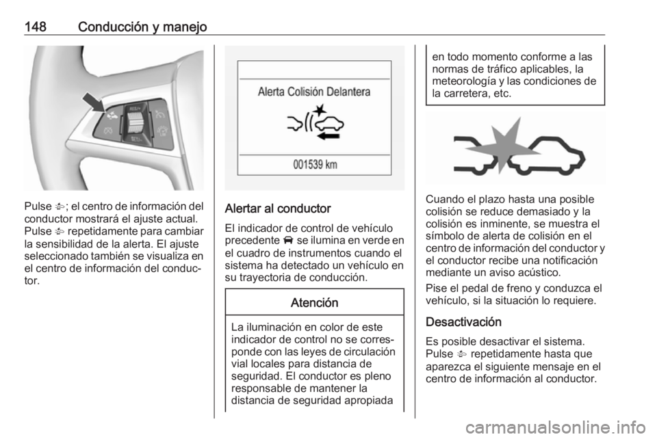 OPEL CORSA E 2019 Manual de Instrucciones (in Spanish) 148Conducción y manejo
Pulse V; el centro de información del
conductor mostrará el ajuste actual.
Pulse V repetidamente para cambiar
la sensibilidad de la alerta. El ajuste
seleccionado también s OPEL CORSA E 2019 Manual de Instrucciones (in Spanish) 148Conducción y manejo
Pulse V; el centro de información del
conductor mostrará el ajuste actual.
Pulse V repetidamente para cambiar
la sensibilidad de la alerta. El ajuste
seleccionado también s