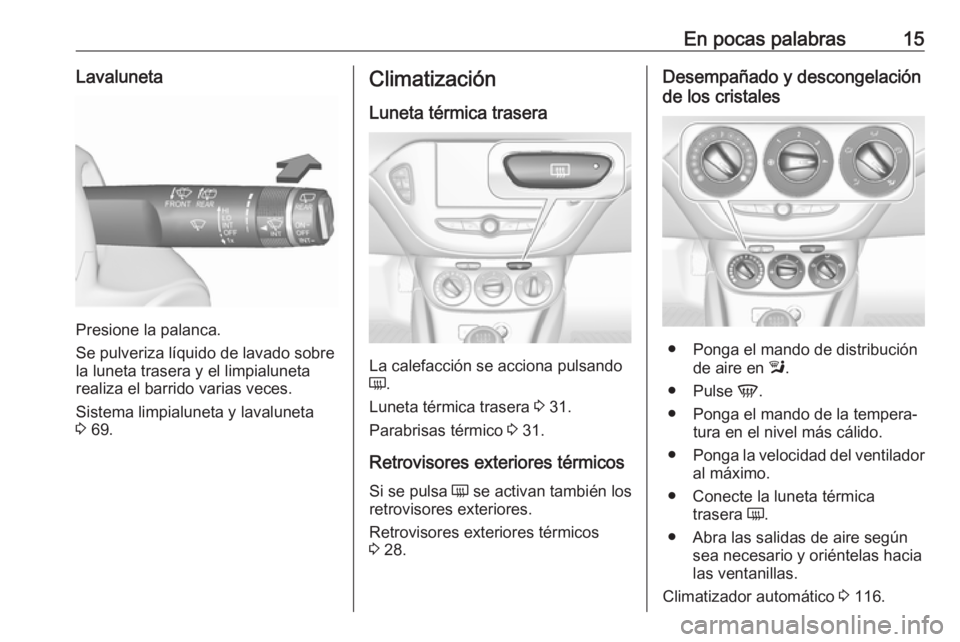 OPEL CORSA E 2019 Manual de Instrucciones (in Spanish) En pocas palabras15Lavaluneta
Presione la palanca.
Se pulveriza líquido de lavado sobre
la luneta trasera y el limpialuneta
realiza el barrido varias veces.
Sistema limpialuneta y lavaluneta
3 69.
C OPEL CORSA E 2019 Manual de Instrucciones (in Spanish) En pocas palabras15Lavaluneta
Presione la palanca.
Se pulveriza líquido de lavado sobre
la luneta trasera y el limpialuneta
realiza el barrido varias veces.
Sistema limpialuneta y lavaluneta
3 69.
C