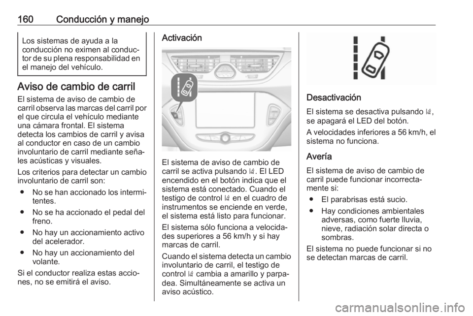 OPEL CORSA E 2019 Manual de Instrucciones (in Spanish) 160Conducción y manejoLos sistemas de ayuda a la
conducción no eximen al conduc‐
tor de su plena responsabilidad en
el manejo del vehículo.
Aviso de cambio de carril
El sistema de aviso de cambio OPEL CORSA E 2019 Manual de Instrucciones (in Spanish) 160Conducción y manejoLos sistemas de ayuda a la
conducción no eximen al conduc‐
tor de su plena responsabilidad en
el manejo del vehículo.
Aviso de cambio de carril
El sistema de aviso de cambio