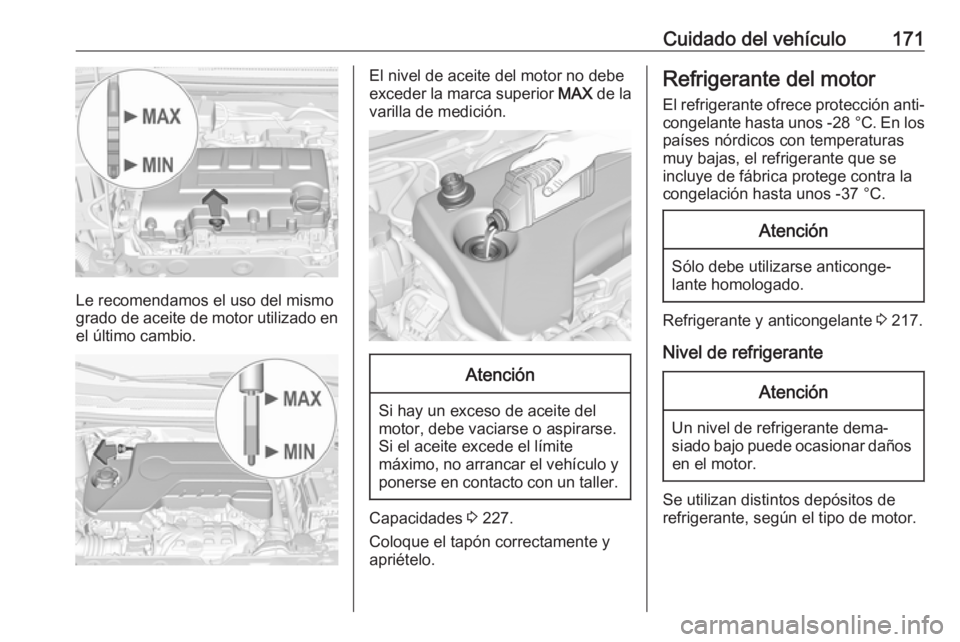 OPEL CORSA E 2019 Manual de Instrucciones (in Spanish) Cuidado del vehículo171
Le recomendamos el uso del mismo
grado de aceite de motor utilizado en
el último cambio.
El nivel de aceite del motor no debe
exceder la marca superior MAX de la
varilla de OPEL CORSA E 2019 Manual de Instrucciones (in Spanish) Cuidado del vehículo171
Le recomendamos el uso del mismo
grado de aceite de motor utilizado en
el último cambio.
El nivel de aceite del motor no debe
exceder la marca superior MAX de la
varilla de