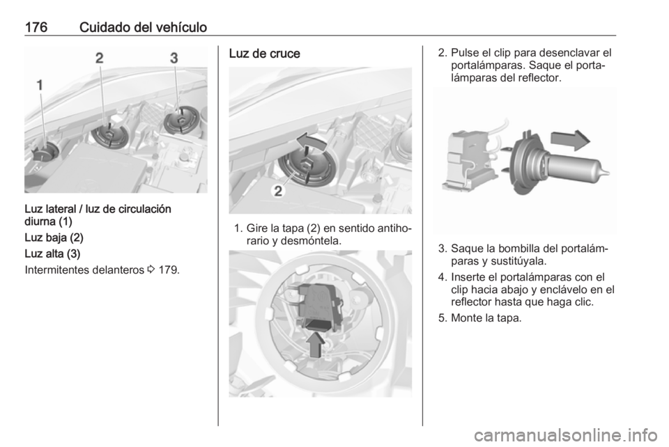 OPEL CORSA E 2019 Manual de Instrucciones (in Spanish) 176Cuidado del vehículo
Luz lateral / luz de circulación
diurna (1)
Luz baja (2)
Luz alta (3)
Intermitentes delanteros 3 179.
Luz de cruce
1. Gire la tapa (2) en sentido antiho‐
rario y desmónte OPEL CORSA E 2019 Manual de Instrucciones (in Spanish) 176Cuidado del vehículo
Luz lateral / luz de circulación
diurna (1)
Luz baja (2)
Luz alta (3)
Intermitentes delanteros 3 179.
Luz de cruce
1. Gire la tapa (2) en sentido antiho‐
rario y desmónte