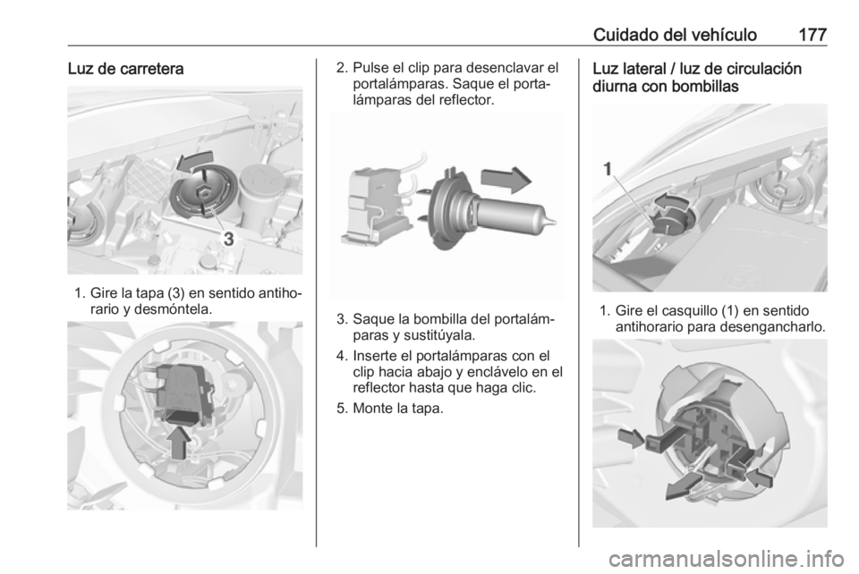 OPEL CORSA E 2019 Manual de Instrucciones (in Spanish) Cuidado del vehículo177Luz de carretera
1.Gire la tapa (3) en sentido antiho‐
rario y desmóntela.
2. Pulse el clip para desenclavar el portalámparas. Saque el porta‐
lámparas del reflector.
3. OPEL CORSA E 2019 Manual de Instrucciones (in Spanish) Cuidado del vehículo177Luz de carretera
1.Gire la tapa (3) en sentido antiho‐
rario y desmóntela.
2. Pulse el clip para desenclavar el portalámparas. Saque el porta‐
lámparas del reflector.
3.