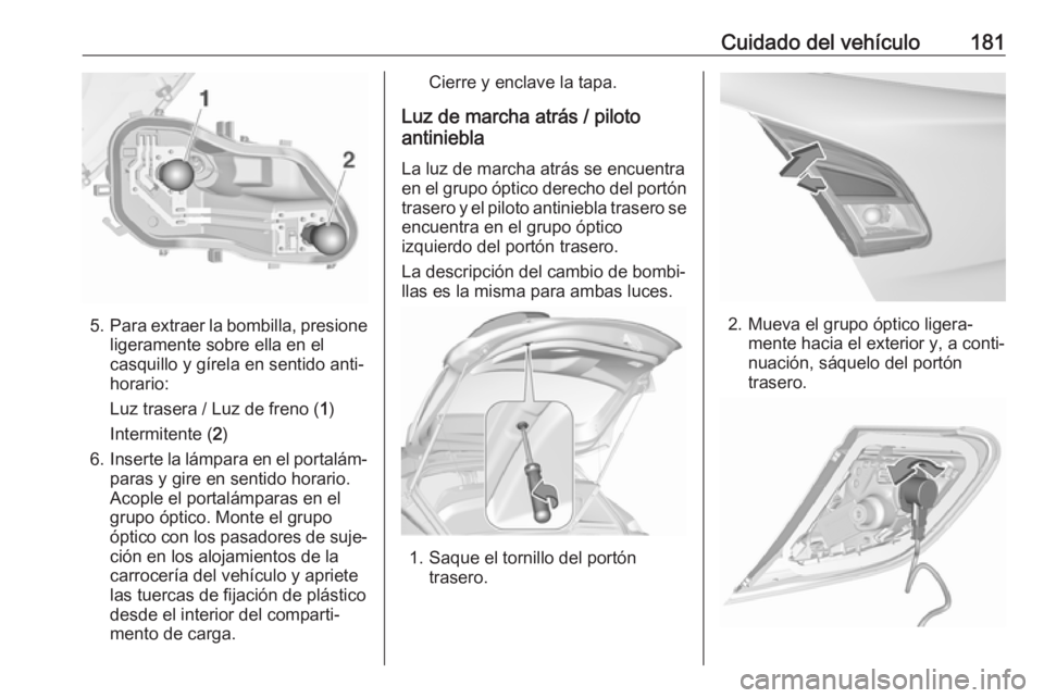 OPEL CORSA E 2019 Manual de Instrucciones (in Spanish) Cuidado del vehículo181
5.Para extraer la bombilla, presione
ligeramente sobre ella en el
casquillo y gírela en sentido anti‐
horario:
Luz trasera / Luz de freno ( 1)
Intermitente ( 2)
6. Inserte OPEL CORSA E 2019 Manual de Instrucciones (in Spanish) Cuidado del vehículo181
5.Para extraer la bombilla, presione
ligeramente sobre ella en el
casquillo y gírela en sentido anti‐
horario:
Luz trasera / Luz de freno ( 1)
Intermitente ( 2)
6. Inserte