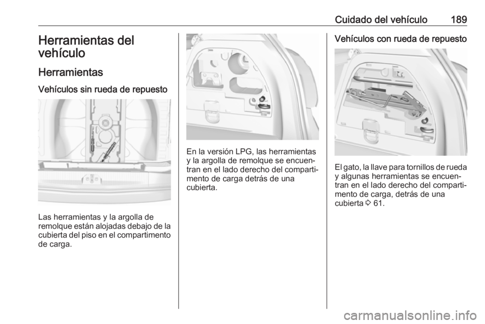 OPEL CORSA E 2019 Manual de Instrucciones (in Spanish) Cuidado del vehículo189Herramientas del
vehículo
Herramientas Vehículos sin rueda de repuesto
Las herramientas y la argolla de
remolque están alojadas debajo de la
cubierta del piso en el comparti OPEL CORSA E 2019 Manual de Instrucciones (in Spanish) Cuidado del vehículo189Herramientas del
vehículo
Herramientas Vehículos sin rueda de repuesto
Las herramientas y la argolla de
remolque están alojadas debajo de la
cubierta del piso en el comparti