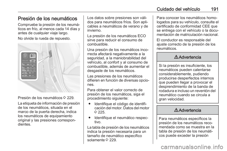 OPEL CORSA E 2019 Manual de Instrucciones (in Spanish) Cuidado del vehículo191Presión de los neumáticos
Compruebe la presión de los neumá‐ ticos en frío, al menos cada 14 días y
antes de cualquier viaje largo.
No olvide la rueda de repuesto.
Pre OPEL CORSA E 2019 Manual de Instrucciones (in Spanish) Cuidado del vehículo191Presión de los neumáticos
Compruebe la presión de los neumá‐ ticos en frío, al menos cada 14 días y
antes de cualquier viaje largo.
No olvide la rueda de repuesto.
Pre