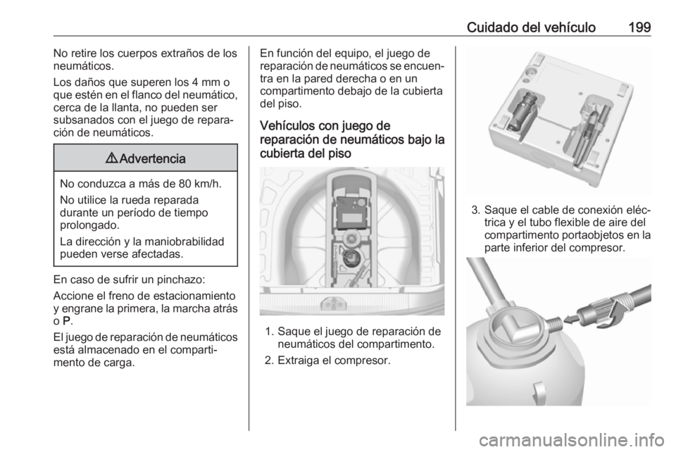 OPEL CORSA E 2019 Manual de Instrucciones (in Spanish) Cuidado del vehículo199No retire los cuerpos extraños de los
neumáticos.
Los daños que superen los 4 mm o que estén en el flanco del neumático, cerca de la llanta, no pueden ser
subsanados con e OPEL CORSA E 2019 Manual de Instrucciones (in Spanish) Cuidado del vehículo199No retire los cuerpos extraños de los
neumáticos.
Los daños que superen los 4 mm o que estén en el flanco del neumático, cerca de la llanta, no pueden ser
subsanados con e