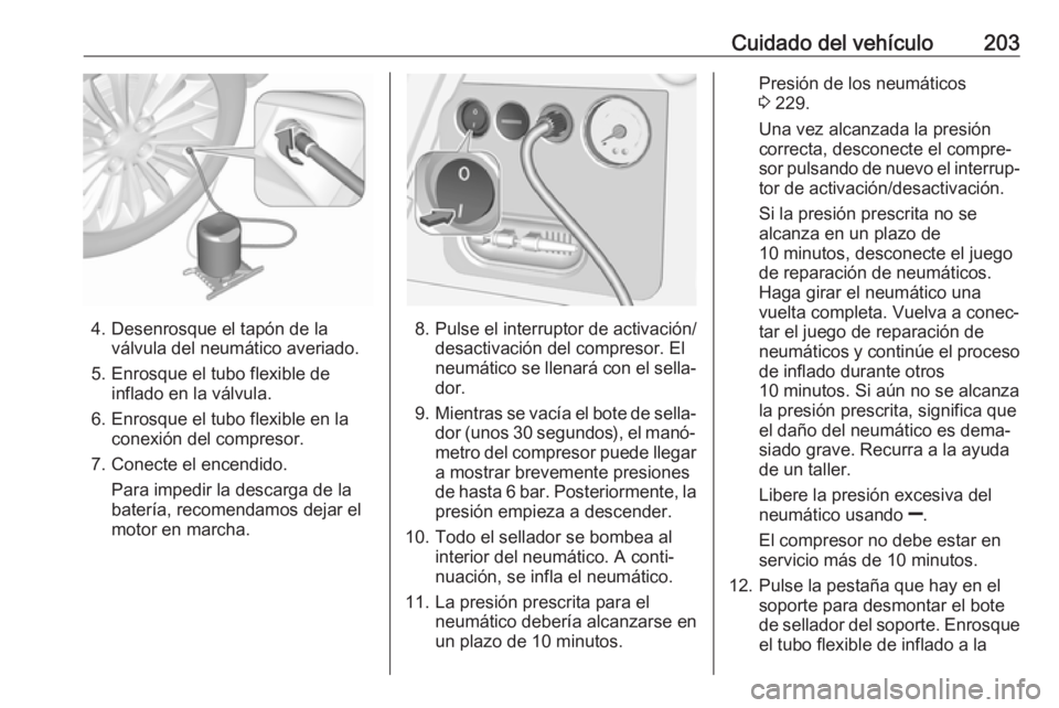 OPEL CORSA E 2019 Manual de Instrucciones (in Spanish) Cuidado del vehículo203
4. Desenrosque el tapón de laválvula del neumático averiado.
5. Enrosque el tubo flexible de inflado en la válvula.
6. Enrosque el tubo flexible en la conexión del compre OPEL CORSA E 2019 Manual de Instrucciones (in Spanish) Cuidado del vehículo203
4. Desenrosque el tapón de laválvula del neumático averiado.
5. Enrosque el tubo flexible de inflado en la válvula.
6. Enrosque el tubo flexible en la conexión del compre