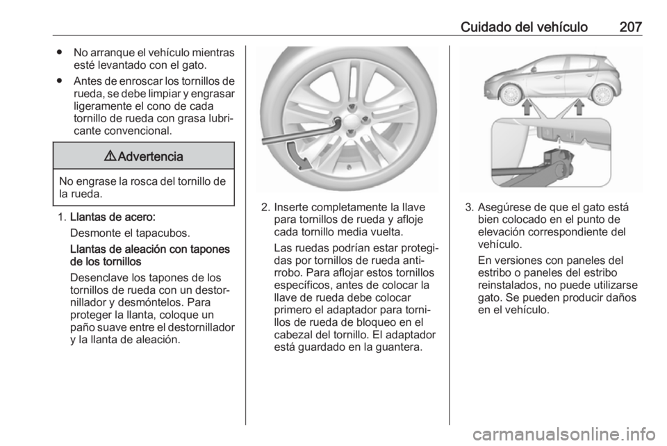 OPEL CORSA E 2019 Manual de Instrucciones (in Spanish) Cuidado del vehículo207●No arranque el vehículo mientras
esté levantado con el gato.
● Antes de enroscar los tornillos de
rueda, se debe limpiar y engrasar
ligeramente el cono de cada
tornillo OPEL CORSA E 2019 Manual de Instrucciones (in Spanish) Cuidado del vehículo207●No arranque el vehículo mientras
esté levantado con el gato.
● Antes de enroscar los tornillos de
rueda, se debe limpiar y engrasar
ligeramente el cono de cada
tornillo