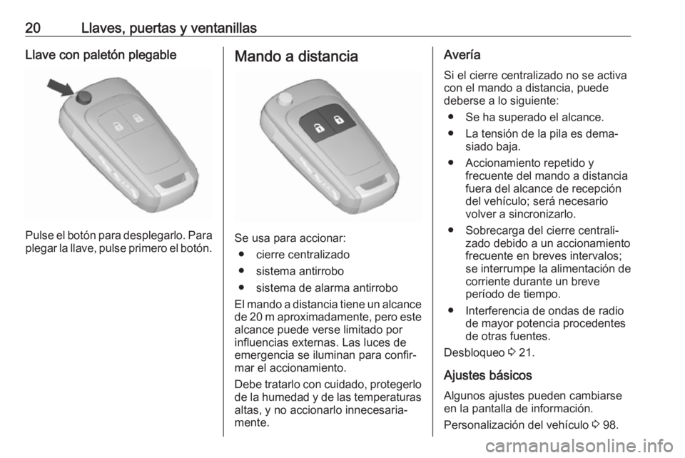 OPEL CORSA E 2019 Manual de Instrucciones (in Spanish) 20Llaves, puertas y ventanillasLlave con paletón plegable
Pulse el botón para desplegarlo. Para
plegar la llave, pulse primero el botón.
Mando a distancia
Se usa para accionar:
● cierre centraliz OPEL CORSA E 2019 Manual de Instrucciones (in Spanish) 20Llaves, puertas y ventanillasLlave con paletón plegable
Pulse el botón para desplegarlo. Para
plegar la llave, pulse primero el botón.
Mando a distancia
Se usa para accionar:
● cierre centraliz