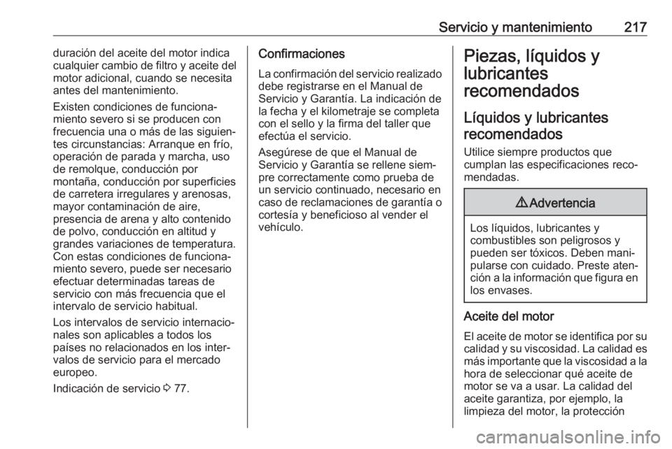 OPEL CORSA E 2019 Manual de Instrucciones (in Spanish) Servicio y mantenimiento217duración del aceite del motor indica
cualquier cambio de filtro y aceite del
motor adicional, cuando se necesita
antes del mantenimiento.
Existen condiciones de funciona‐ OPEL CORSA E 2019 Manual de Instrucciones (in Spanish) Servicio y mantenimiento217duración del aceite del motor indica
cualquier cambio de filtro y aceite del
motor adicional, cuando se necesita
antes del mantenimiento.
Existen condiciones de funciona‐