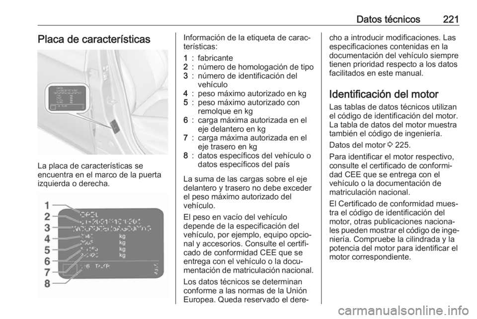 OPEL CORSA E 2019 Manual de Instrucciones (in Spanish) Datos técnicos221Placa de características
La placa de características se
encuentra en el marco de la puerta izquierda o derecha.
Información de la etiqueta de carac‐
terísticas:1:fabricante2:n OPEL CORSA E 2019 Manual de Instrucciones (in Spanish) Datos técnicos221Placa de características
La placa de características se
encuentra en el marco de la puerta izquierda o derecha.
Información de la etiqueta de carac‐
terísticas:1:fabricante2:n