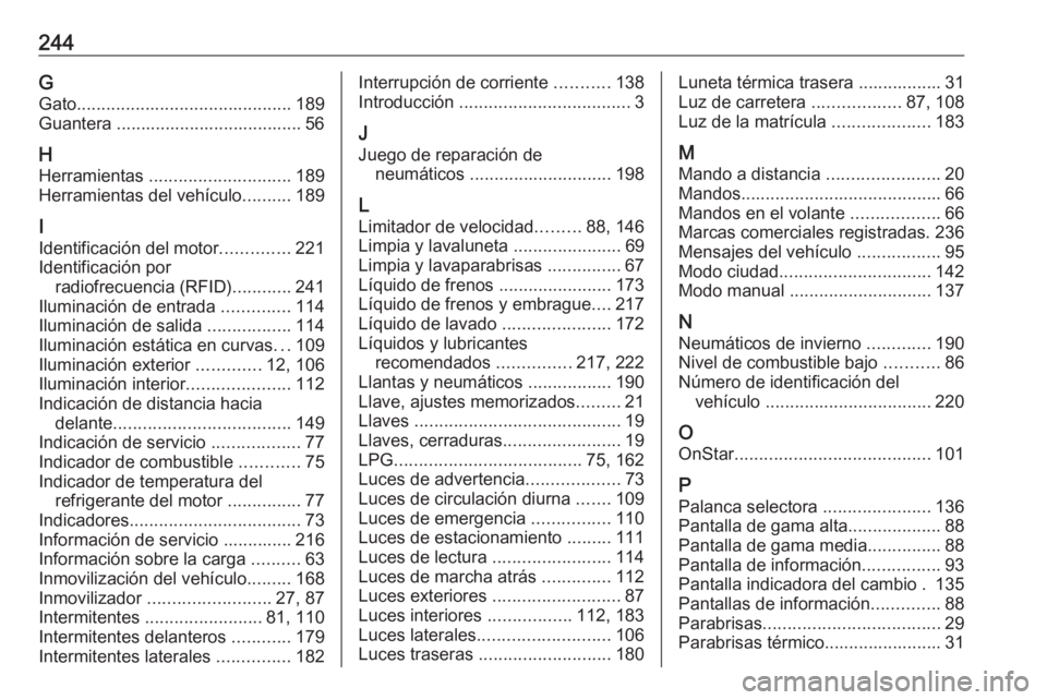 OPEL CORSA E 2019 Manual de Instrucciones (in Spanish) 244GGato ............................................ 189
Guantera ...................................... 56
H Herramientas ............................. 189
Herramientas del vehículo ..........189
OPEL CORSA E 2019 Manual de Instrucciones (in Spanish) 244GGato ............................................ 189
Guantera ...................................... 56
H Herramientas ............................. 189
Herramientas del vehículo ..........189