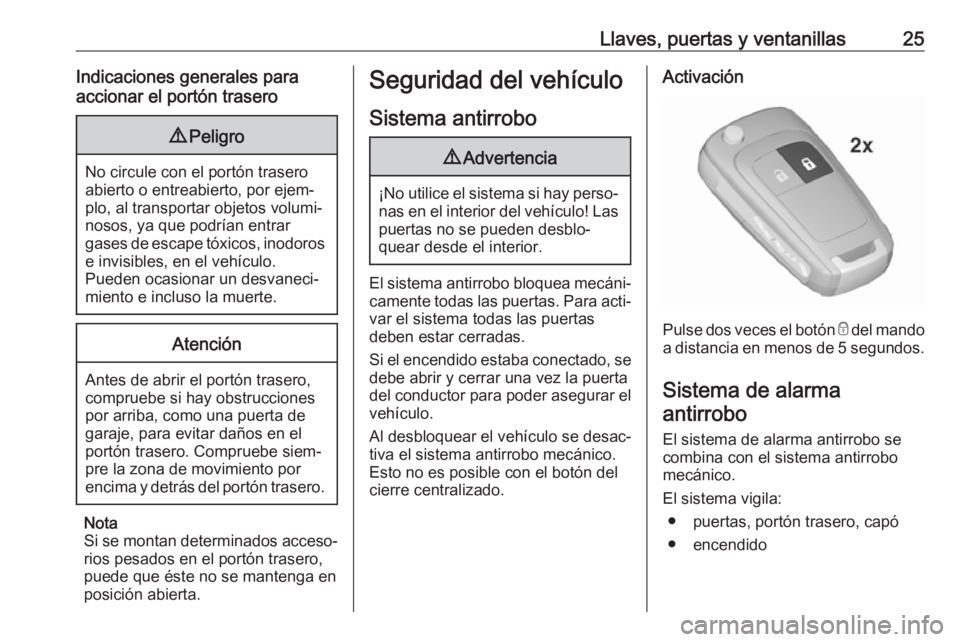 OPEL CORSA E 2019 Manual de Instrucciones (in Spanish) Llaves, puertas y ventanillas25Indicaciones generales para
accionar el portón trasero9 Peligro
No circule con el portón trasero
abierto o entreabierto, por ejem‐
plo, al transportar objetos volumi OPEL CORSA E 2019 Manual de Instrucciones (in Spanish) Llaves, puertas y ventanillas25Indicaciones generales para
accionar el portón trasero9 Peligro
No circule con el portón trasero
abierto o entreabierto, por ejem‐
plo, al transportar objetos volumi