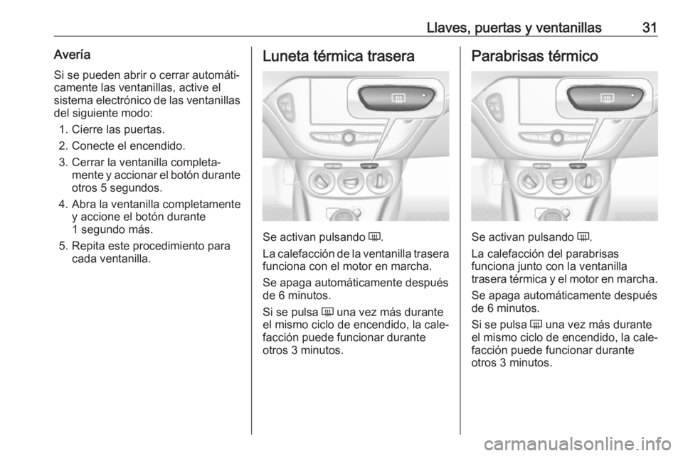 OPEL CORSA E 2019 Manual de Instrucciones (in Spanish) Llaves, puertas y ventanillas31AveríaSi se pueden abrir o cerrar automáti‐
camente las ventanillas, active el
sistema electrónico de las ventanillas del siguiente modo:
1. Cierre las puertas.
2. OPEL CORSA E 2019 Manual de Instrucciones (in Spanish) Llaves, puertas y ventanillas31AveríaSi se pueden abrir o cerrar automáti‐
camente las ventanillas, active el
sistema electrónico de las ventanillas del siguiente modo:
1. Cierre las puertas.
2.