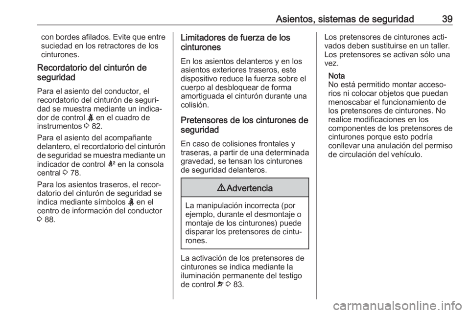 OPEL CORSA E 2019 Manual de Instrucciones (in Spanish) Asientos, sistemas de seguridad39con bordes afilados. Evite que entre
suciedad en los retractores de los
cinturones.
Recordatorio del cinturón de
seguridad
Para el asiento del conductor, el
recordato OPEL CORSA E 2019 Manual de Instrucciones (in Spanish) Asientos, sistemas de seguridad39con bordes afilados. Evite que entre
suciedad en los retractores de los
cinturones.
Recordatorio del cinturón de
seguridad
Para el asiento del conductor, el
recordato