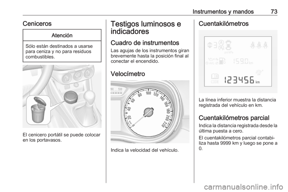 OPEL CORSA E 2019 Manual de Instrucciones (in Spanish) Instrumentos y mandos73CenicerosAtención
Sólo están destinados a usarse
para ceniza y no para residuos
combustibles.
El cenicero portátil se puede colocar
en los portavasos.
Testigos luminosos e
i OPEL CORSA E 2019 Manual de Instrucciones (in Spanish) Instrumentos y mandos73CenicerosAtención
Sólo están destinados a usarse
para ceniza y no para residuos
combustibles.
El cenicero portátil se puede colocar
en los portavasos.
Testigos luminosos e
i