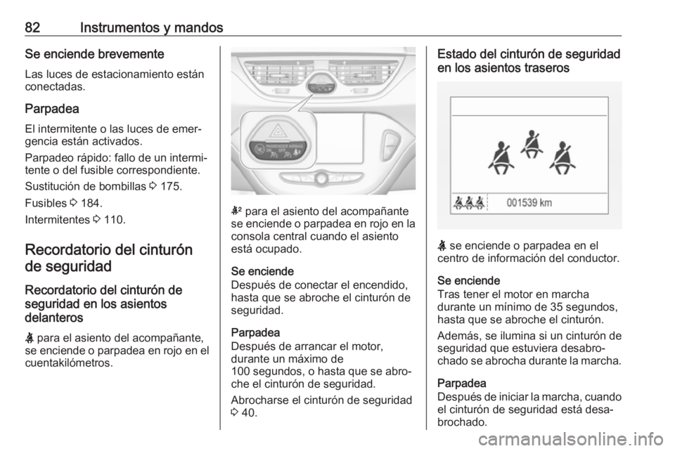 OPEL CORSA E 2019 Manual de Instrucciones (in Spanish) 82Instrumentos y mandosSe enciende brevemente
Las luces de estacionamiento están
conectadas.
Parpadea
El intermitente o las luces de emer‐ gencia están activados.
Parpadeo rápido: fallo de un int OPEL CORSA E 2019 Manual de Instrucciones (in Spanish) 82Instrumentos y mandosSe enciende brevemente
Las luces de estacionamiento están
conectadas.
Parpadea
El intermitente o las luces de emer‐ gencia están activados.
Parpadeo rápido: fallo de un int