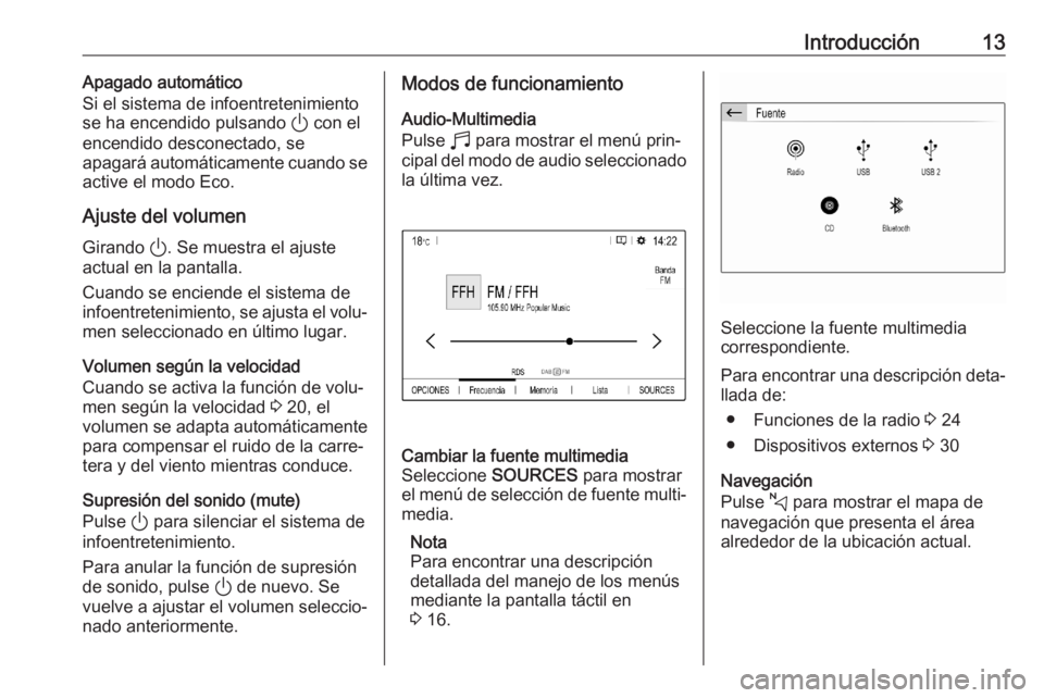 OPEL CORSA F 2020  Manual de infoentretenimiento (in Spanish) Introducción13Apagado automático
Si el sistema de infoentretenimiento
se ha encendido pulsando  ) con el
encendido desconectado, se
apagará automáticamente cuando se
active el modo Eco.
Ajuste del