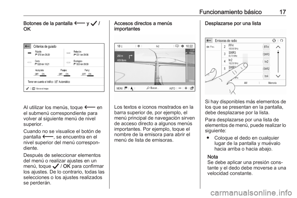 OPEL CORSA F 2020  Manual de infoentretenimiento (in Spanish) Funcionamiento básico17Botones de la pantalla 3 y A  /
OK
Al utilizar los menús, toque  3 en
el submenú correspondiente para
volver al siguiente menú de nivel
superior.
Cuando no se visualice el b