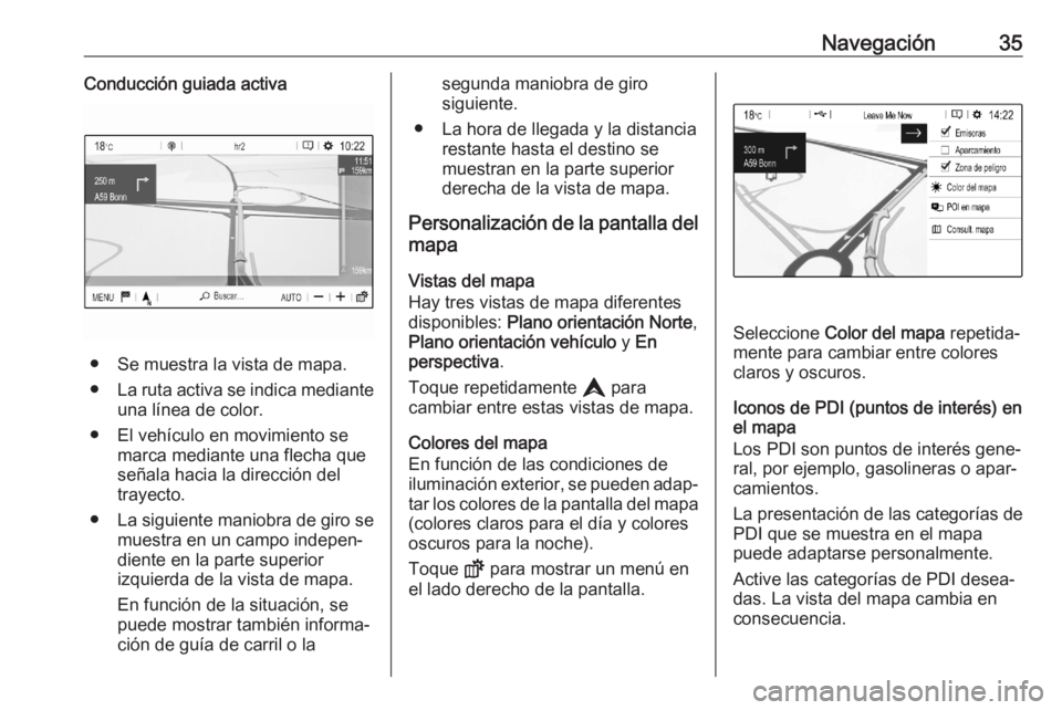 OPEL CORSA F 2020  Manual de infoentretenimiento (in Spanish) Navegación35Conducción guiada activa
● Se muestra la vista de mapa.
● La ruta activa se indica mediante
una línea de color.
● El vehículo en movimiento se marca mediante una flecha que
seña