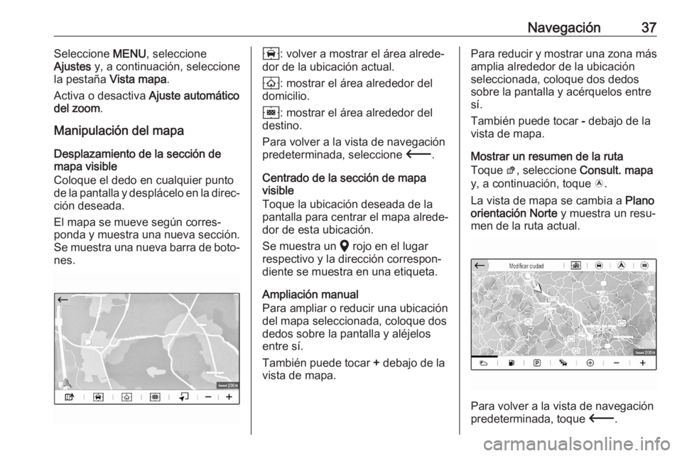 OPEL CORSA F 2020  Manual de infoentretenimiento (in Spanish) Navegación37Seleccione MENU, seleccione
Ajustes  y, a continuación, seleccione
la pestaña  Vista mapa .
Activa o desactiva  Ajuste automático
del zoom .
Manipulación del mapa
Desplazamiento de la