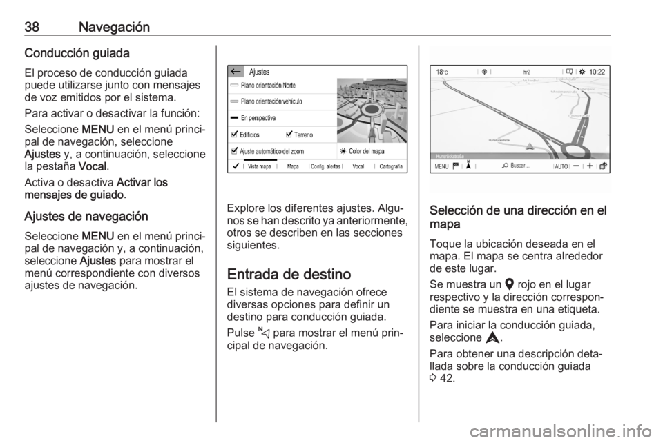 OPEL CORSA F 2020 Manual de infoentretenimiento (in Spanish) 38NavegaciónConducción guiadaEl proceso de conducción guiadapuede utilizarse junto con mensajes
de voz emitidos por el sistema.
Para activar o desactivar la función:
Seleccione MENU en el menú p OPEL CORSA F 2020 Manual de infoentretenimiento (in Spanish) 38NavegaciónConducción guiadaEl proceso de conducción guiadapuede utilizarse junto con mensajes
de voz emitidos por el sistema.
Para activar o desactivar la función:
Seleccione MENU en el menú p