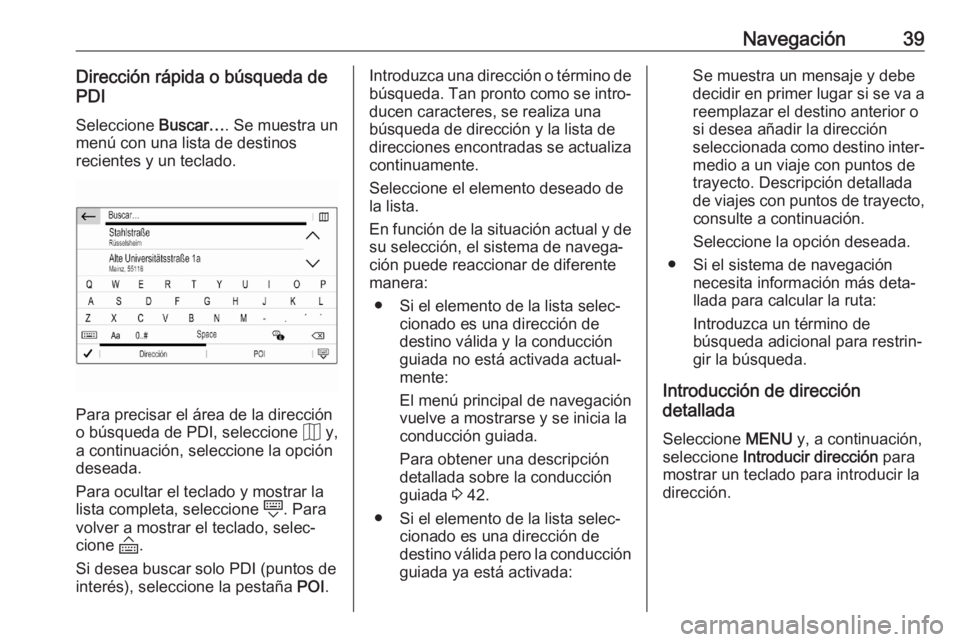 OPEL CORSA F 2020  Manual de infoentretenimiento (in Spanish) Navegación39Dirección rápida o búsqueda de
PDI
Seleccione  Buscar…. Se muestra un
menú con una lista de destinos
recientes y un teclado.
Para precisar el área de la dirección
o búsqueda de P