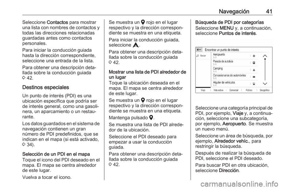 OPEL CORSA F 2020  Manual de infoentretenimiento (in Spanish) Navegación41Seleccione Contactos para mostrar
una lista con nombres de contactos y
todas las direcciones relacionadas
guardadas antes como contactos
personales.
Para iniciar la conducción guiada has