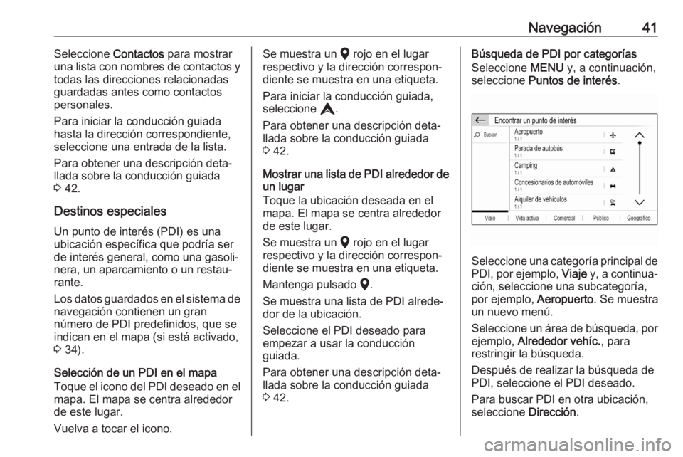 OPEL CORSA F 2020 Manual de infoentretenimiento (in Spanish) Navegación41Seleccione Contactos para mostrar
una lista con nombres de contactos y
todas las direcciones relacionadas
guardadas antes como contactos
personales.
Para iniciar la conducción guiada has OPEL CORSA F 2020 Manual de infoentretenimiento (in Spanish) Navegación41Seleccione Contactos para mostrar
una lista con nombres de contactos y
todas las direcciones relacionadas
guardadas antes como contactos
personales.
Para iniciar la conducción guiada has