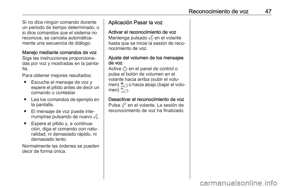 OPEL CORSA F 2020  Manual de infoentretenimiento (in Spanish) Reconocimiento de voz47Si no dice ningún comando durante
un periodo de tiempo determinado, o
si dice comandos que el sistema no
reconoce, se cancela automática‐
mente una secuencia de diálogo.
Ma