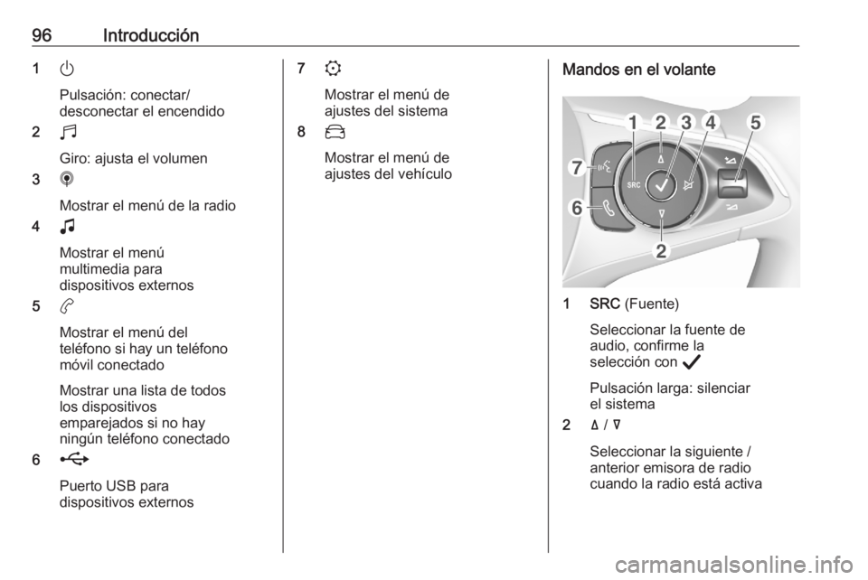 OPEL CORSA F 2020 Manual de infoentretenimiento (in Spanish) 96Introducción1)
Pulsación: conectar/
desconectar el encendido
2 b
Giro: ajusta el volumen
3 i
Mostrar el menú de la radio
4 G
Mostrar el menú
multimedia para
dispositivos externos
5 a
Mostrar el OPEL CORSA F 2020 Manual de infoentretenimiento (in Spanish) 96Introducción1)
Pulsación: conectar/
desconectar el encendido
2 b
Giro: ajusta el volumen
3 i
Mostrar el menú de la radio
4 G
Mostrar el menú
multimedia para
dispositivos externos
5 a
Mostrar el