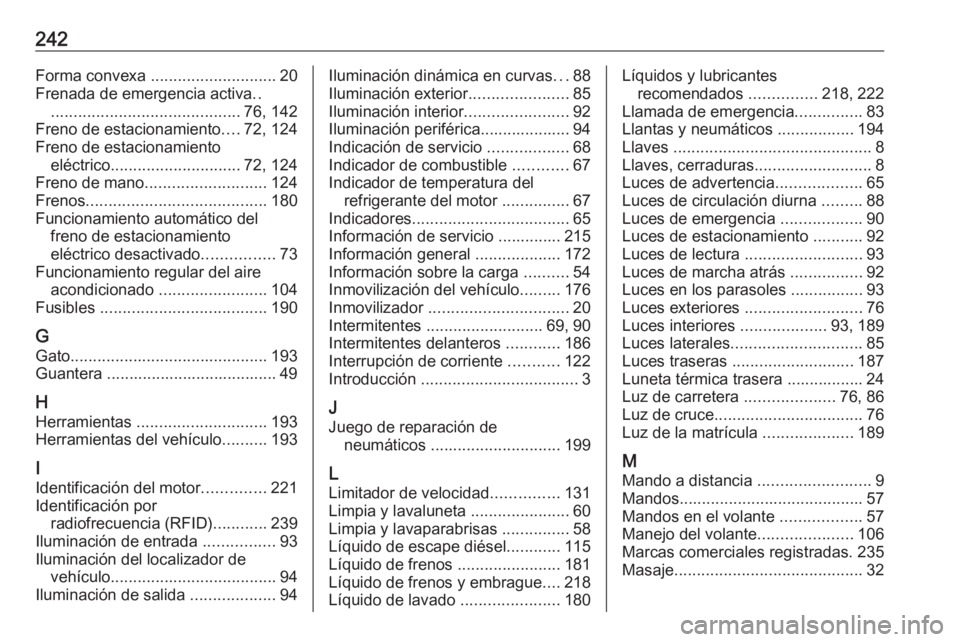 OPEL CORSA F 2020 Manual de Instrucciones (in Spanish) 242Forma convexa ............................ 20
Frenada de emergencia activa ..
.......................................... 76, 142
Freno de estacionamiento ....72, 124
Freno de estacionamiento eléct OPEL CORSA F 2020 Manual de Instrucciones (in Spanish) 242Forma convexa ............................ 20
Frenada de emergencia activa ..
.......................................... 76, 142
Freno de estacionamiento ....72, 124
Freno de estacionamiento eléct