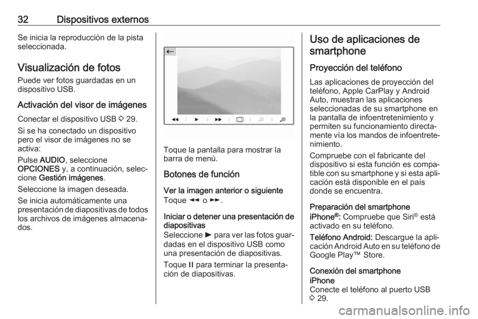 OPEL CROSSLAND X 2017.75  Manual de infoentretenimiento (in Spanish) 32Dispositivos externosSe inicia la reproducción de la pista
seleccionada.
Visualización de fotos Puede ver fotos guardadas en un
dispositivo USB.
Activación del visor de imágenes
Conectar el disp