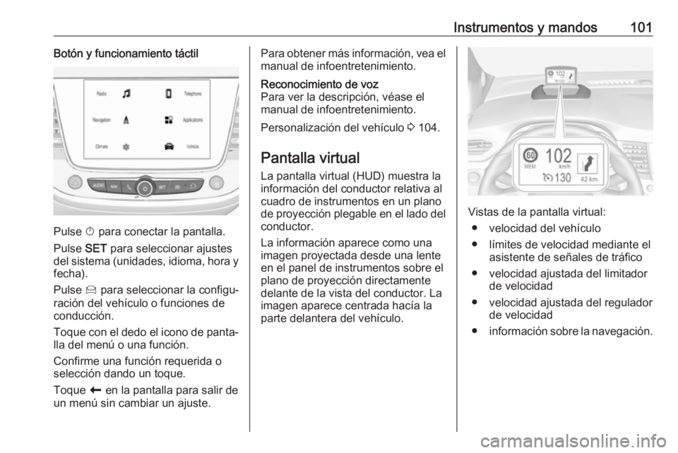 OPEL CROSSLAND X 2017.75 Manual de Instrucciones (in Spanish) Instrumentos y mandos101Botón y funcionamiento táctil
Pulse X para conectar la pantalla.
Pulse SET para seleccionar ajustes
del sistema (unidades, idioma, hora y
fecha).
Pulse Í para seleccionar OPEL CROSSLAND X 2017.75 Manual de Instrucciones (in Spanish) Instrumentos y mandos101Botón y funcionamiento táctil
Pulse X para conectar la pantalla.
Pulse SET para seleccionar ajustes
del sistema (unidades, idioma, hora y
fecha).
Pulse Í para seleccionar