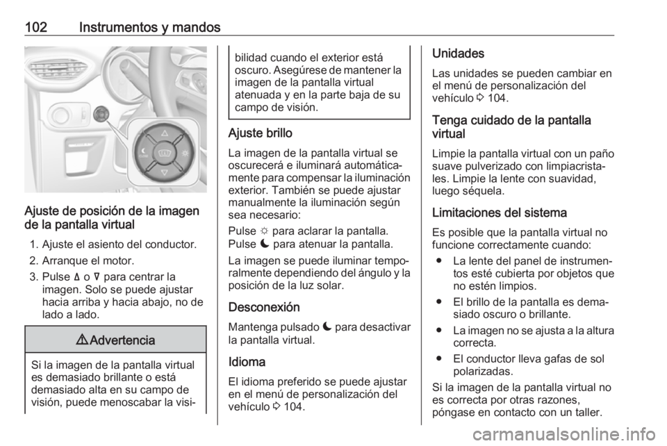 OPEL CROSSLAND X 2017.75 Manual de Instrucciones (in Spanish) 102Instrumentos y mandos
Ajuste de posición de la imagen
de la pantalla virtual
1. Ajuste el asiento del conductor.
2. Arranque el motor.
3. Pulse ä o å para centrar la
imagen. Solo se puede ajus OPEL CROSSLAND X 2017.75 Manual de Instrucciones (in Spanish) 102Instrumentos y mandos
Ajuste de posición de la imagen
de la pantalla virtual
1. Ajuste el asiento del conductor.
2. Arranque el motor.
3. Pulse ä o å para centrar la
imagen. Solo se puede ajus