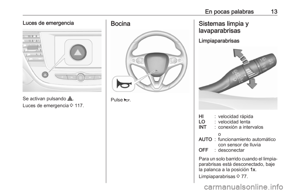 OPEL CROSSLAND X 2017.75  Manual de Instrucciones (in Spanish) En pocas palabras13Luces de emergencia
Se activan pulsando ¨.
Luces de emergencia  3 117.
Bocina
Pulse  j.
Sistemas limpia y
lavaparabrisas
LimpiaparabrisasHI:velocidad rápidaLO:velocidad lentaINT:c