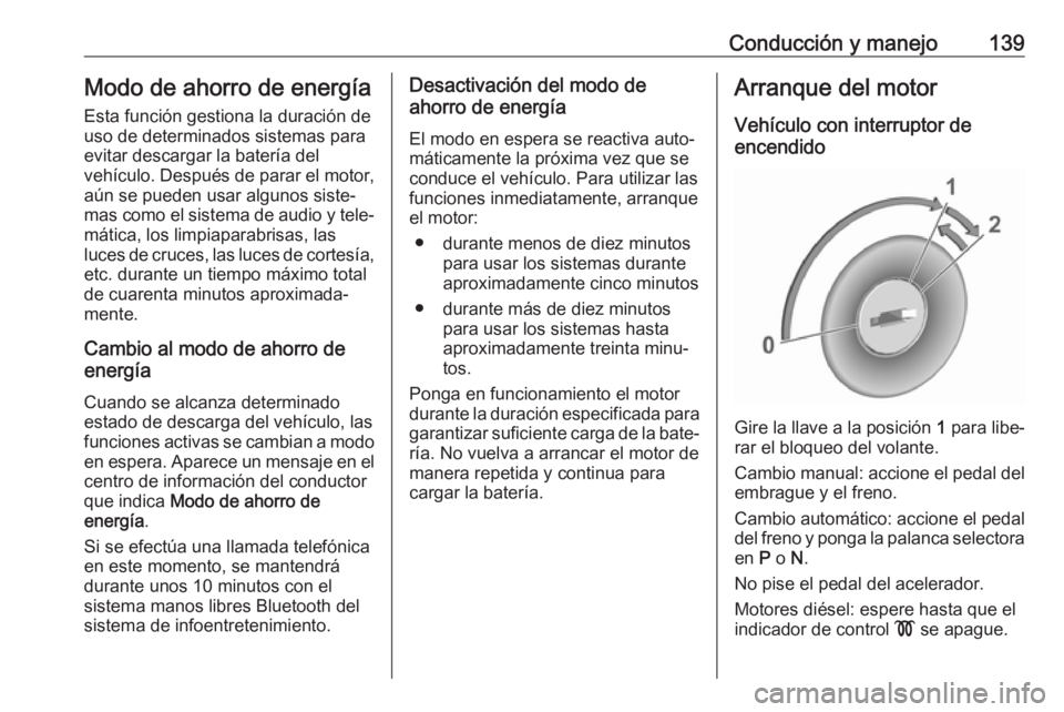 OPEL CROSSLAND X 2017.75  Manual de Instrucciones (in Spanish) Conducción y manejo139Modo de ahorro de energíaEsta función gestiona la duración de
uso de determinados sistemas para
evitar descargar la batería del
vehículo. Después de parar el motor,
aún s