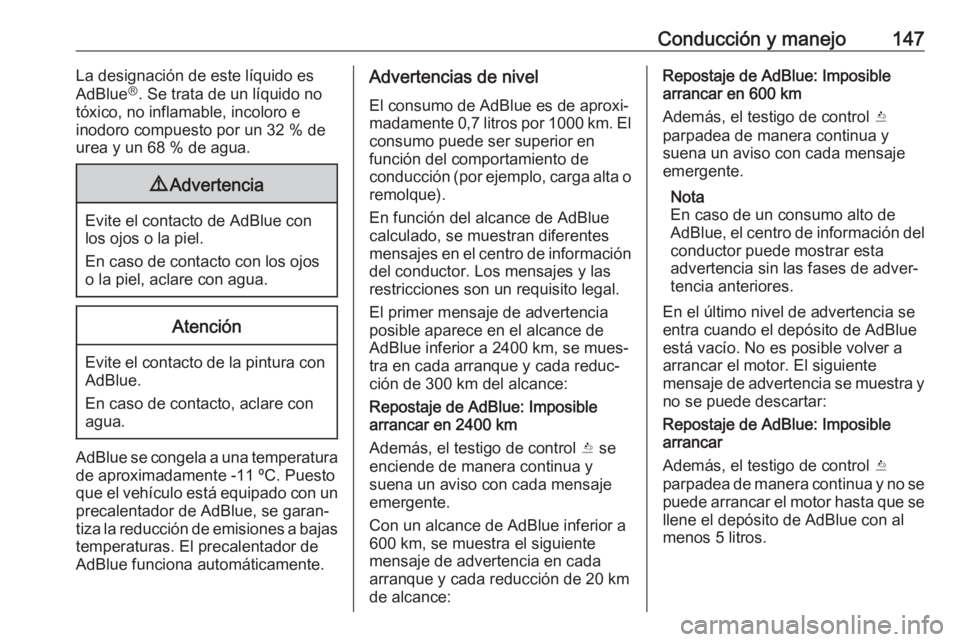 OPEL CROSSLAND X 2017.75  Manual de Instrucciones (in Spanish) Conducción y manejo147La designación de este líquido es
AdBlue Ⓡ
. Se trata de un líquido no
tóxico, no inflamable, incoloro e
inodoro compuesto por un 32 % de
urea y un 68 % de agua.9 Adverten