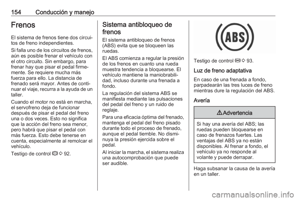 OPEL CROSSLAND X 2017.75 Manual de Instrucciones (in Spanish) 154Conducción y manejoFrenosEl sistema de frenos tiene dos circui‐
tos de freno independientes.
Si falla uno de los circuitos de frenos,
aún es posible frenar el vehículo con
el otro circuito. Si OPEL CROSSLAND X 2017.75 Manual de Instrucciones (in Spanish) 154Conducción y manejoFrenosEl sistema de frenos tiene dos circui‐
tos de freno independientes.
Si falla uno de los circuitos de frenos,
aún es posible frenar el vehículo con
el otro circuito. Si