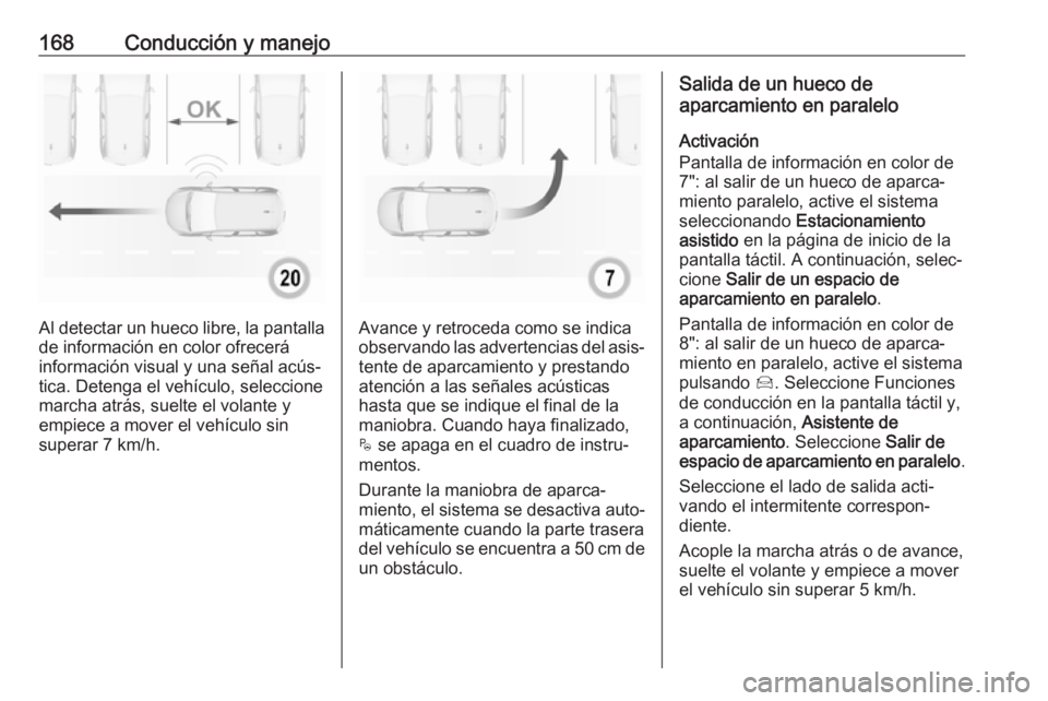 OPEL CROSSLAND X 2017.75 Manual de Instrucciones (in Spanish) 168Conducción y manejo
Al detectar un hueco libre, la pantalla
de información en color ofrecerá
información visual y una señal acús‐
tica. Detenga el vehículo, seleccione
marcha atrás, suelt OPEL CROSSLAND X 2017.75 Manual de Instrucciones (in Spanish) 168Conducción y manejo
Al detectar un hueco libre, la pantalla
de información en color ofrecerá
información visual y una señal acús‐
tica. Detenga el vehículo, seleccione
marcha atrás, suelt