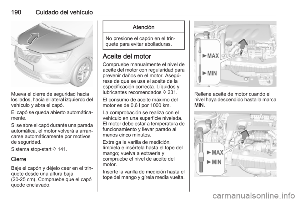 OPEL CROSSLAND X 2017.75 Manual de Instrucciones (in Spanish) 190Cuidado del vehículo
Mueva el cierre de seguridad hacia
los lados, hacia el lateral izquierdo del
vehículo y abra el capó.
El capó se queda abierto automática‐
mente.
Si se abre el capó dur OPEL CROSSLAND X 2017.75 Manual de Instrucciones (in Spanish) 190Cuidado del vehículo
Mueva el cierre de seguridad hacia
los lados, hacia el lateral izquierdo del
vehículo y abra el capó.
El capó se queda abierto automática‐
mente.
Si se abre el capó dur