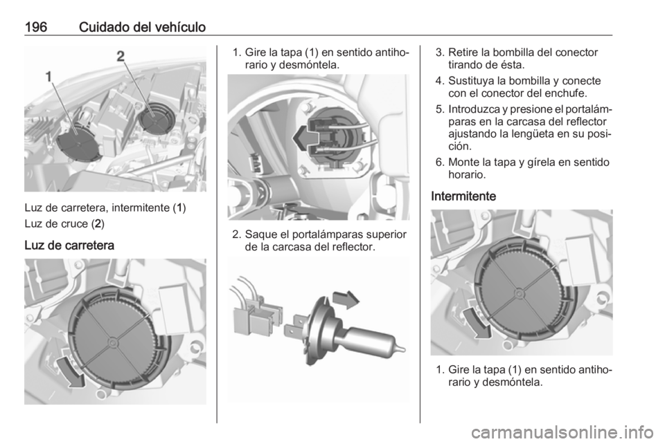 OPEL CROSSLAND X 2017.75 Manual de Instrucciones (in Spanish) 196Cuidado del vehículo
Luz de carretera, intermitente (1)
Luz de cruce ( 2)
Luz de carretera
1. Gire la tapa (1) en sentido antiho‐
rario y desmóntela.
2. Saque el portalámparas superior de la c OPEL CROSSLAND X 2017.75 Manual de Instrucciones (in Spanish) 196Cuidado del vehículo
Luz de carretera, intermitente (1)
Luz de cruce ( 2)
Luz de carretera
1. Gire la tapa (1) en sentido antiho‐
rario y desmóntela.
2. Saque el portalámparas superior de la c