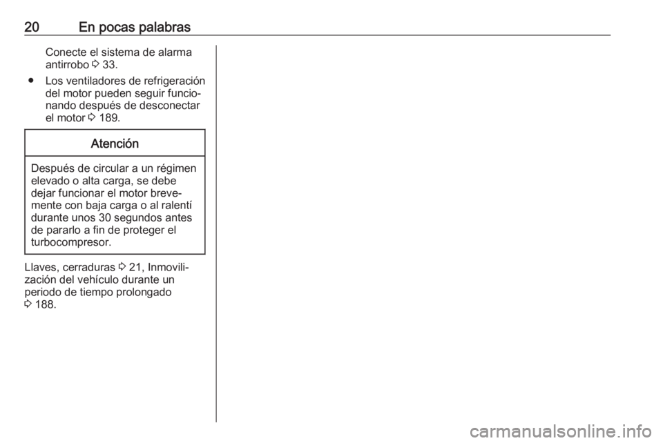 OPEL CROSSLAND X 2017.75  Manual de Instrucciones (in Spanish) 20En pocas palabrasConecte el sistema de alarma
antirrobo  3 33.
● Los ventiladores de refrigeración
del motor pueden seguir funcio‐
nando después de desconectar
el motor  3 189.Atención
Despu�
