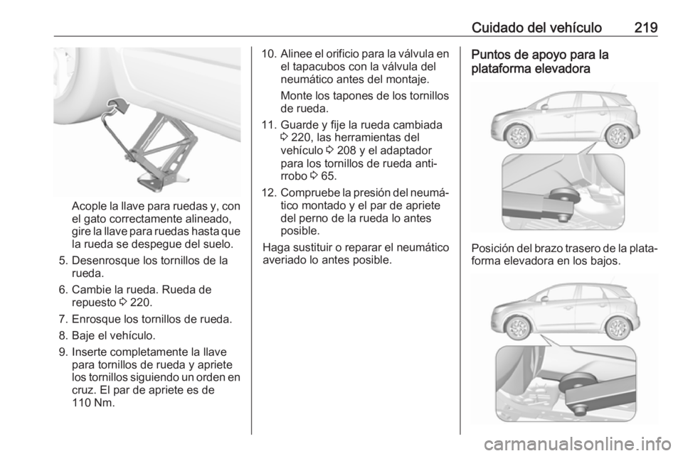 OPEL CROSSLAND X 2017.75 Manual de Instrucciones (in Spanish) Cuidado del vehículo219
Acople la llave para ruedas y, con
el gato correctamente alineado,
gire la llave para ruedas hasta que la rueda se despegue del suelo.
5. Desenrosque los tornillos de la rueda OPEL CROSSLAND X 2017.75 Manual de Instrucciones (in Spanish) Cuidado del vehículo219
Acople la llave para ruedas y, con
el gato correctamente alineado,
gire la llave para ruedas hasta que la rueda se despegue del suelo.
5. Desenrosque los tornillos de la rueda