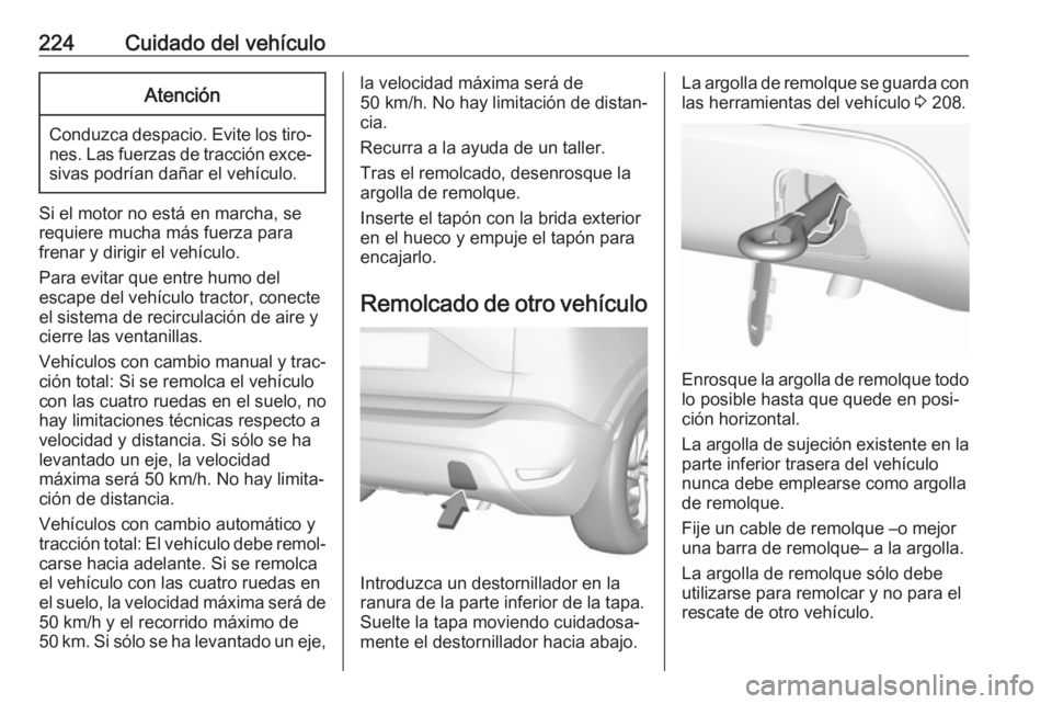 OPEL CROSSLAND X 2017.75  Manual de Instrucciones (in Spanish) 224Cuidado del vehículoAtención
Conduzca despacio. Evite los tiro‐nes. Las fuerzas de tracción exce‐sivas podrían dañar el vehículo.
Si el motor no está en marcha, se
requiere mucha más fu