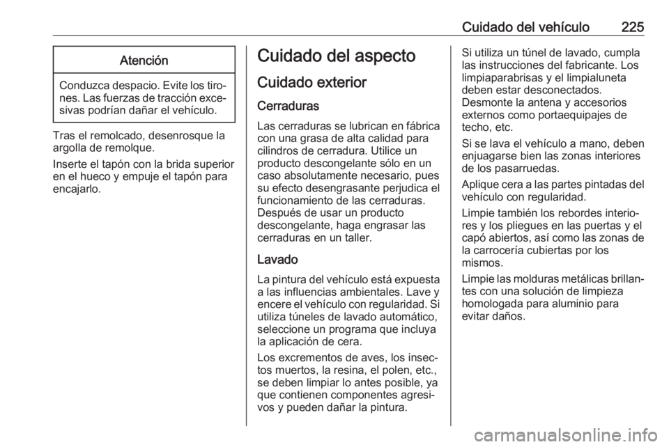 OPEL CROSSLAND X 2017.75 Manual de Instrucciones (in Spanish) Cuidado del vehículo225Atención
Conduzca despacio. Evite los tiro‐nes. Las fuerzas de tracción exce‐sivas podrían dañar el vehículo.
Tras el remolcado, desenrosque la
argolla de remolque.
In OPEL CROSSLAND X 2017.75 Manual de Instrucciones (in Spanish) Cuidado del vehículo225Atención
Conduzca despacio. Evite los tiro‐nes. Las fuerzas de tracción exce‐sivas podrían dañar el vehículo.
Tras el remolcado, desenrosque la
argolla de remolque.
In