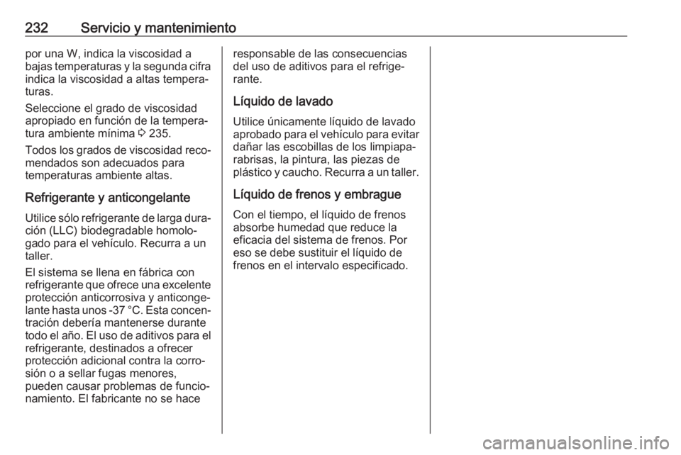 OPEL CROSSLAND X 2017.75  Manual de Instrucciones (in Spanish) 232Servicio y mantenimientopor una W, indica la viscosidad a
bajas temperaturas y la segunda cifra indica la viscosidad a altas tempera‐
turas.
Seleccione el grado de viscosidad
apropiado en funció