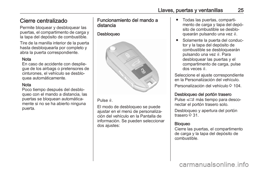 OPEL CROSSLAND X 2017.75  Manual de Instrucciones (in Spanish) Llaves, puertas y ventanillas25Cierre centralizado
Permite bloquear y desbloquear las puertas, el compartimento de carga y
la tapa del depósito de combustible.
Tire de la manilla interior de la puert