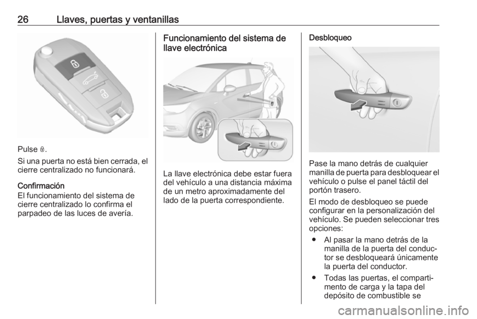 OPEL CROSSLAND X 2017.75 Manual de Instrucciones (in Spanish) 26Llaves, puertas y ventanillas
Pulse N.
Si una puerta no está bien cerrada, el cierre centralizado no funcionará.
Confirmación
El funcionamiento del sistema de
cierre centralizado lo confirma el
p OPEL CROSSLAND X 2017.75 Manual de Instrucciones (in Spanish) 26Llaves, puertas y ventanillas
Pulse N.
Si una puerta no está bien cerrada, el cierre centralizado no funcionará.
Confirmación
El funcionamiento del sistema de
cierre centralizado lo confirma el
p