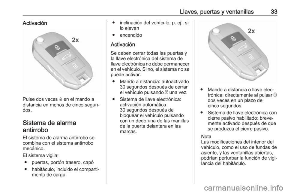 OPEL CROSSLAND X 2017.75  Manual de Instrucciones (in Spanish) Llaves, puertas y ventanillas33Activación
Pulse dos veces N en el mando a
distancia en menos de cinco segun‐
dos.
Sistema de alarma antirrobo
El sistema de alarma antirrobo secombina con el sistema